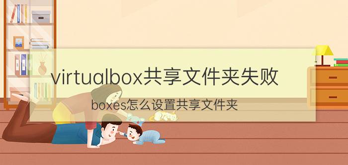 virtualbox共享文件夹失败 boxes怎么设置共享文件夹？